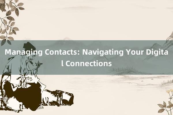 Managing Contacts: Navigating Your Digital Connections