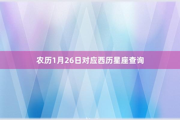 农历1月26日对应西历星座查询