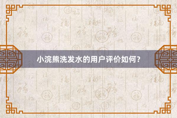 小浣熊洗发水的用户评价如何？